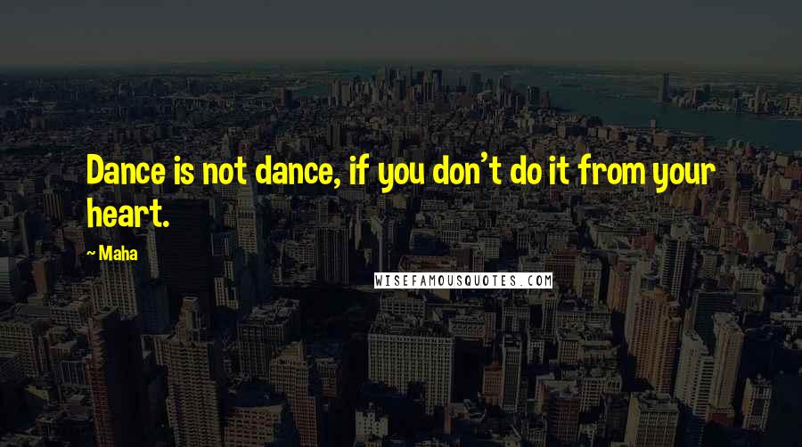 Maha Quotes: Dance is not dance, if you don't do it from your heart.
