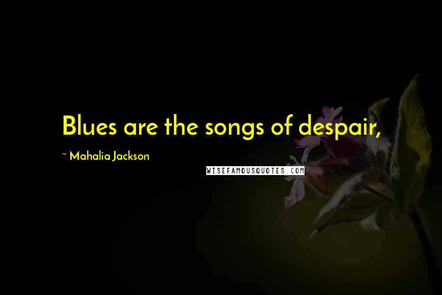 Mahalia Jackson Quotes: Blues are the songs of despair,