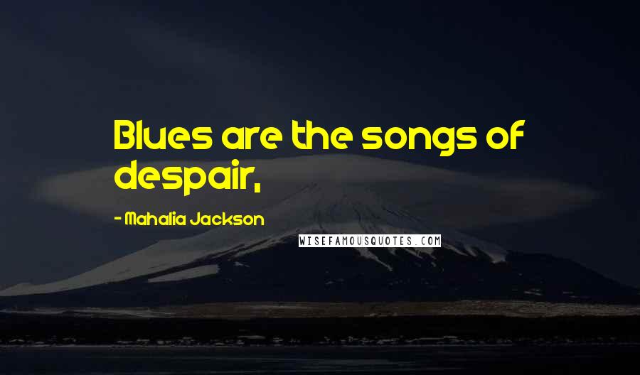 Mahalia Jackson Quotes: Blues are the songs of despair,