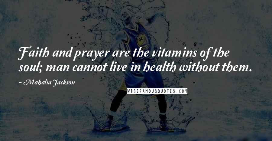 Mahalia Jackson Quotes: Faith and prayer are the vitamins of the soul; man cannot live in health without them.