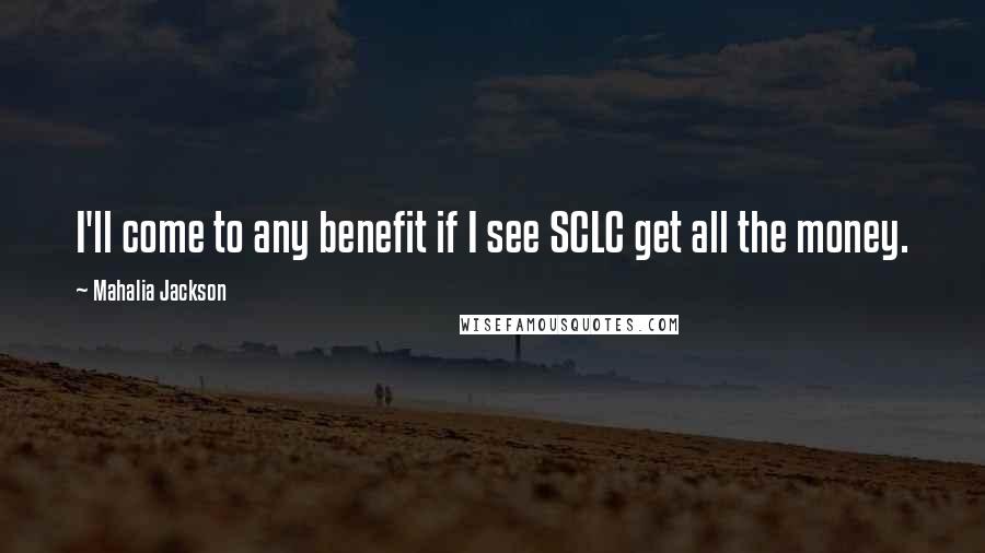 Mahalia Jackson Quotes: I'll come to any benefit if I see SCLC get all the money.
