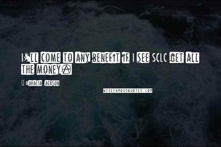 Mahalia Jackson Quotes: I'll come to any benefit if I see SCLC get all the money.