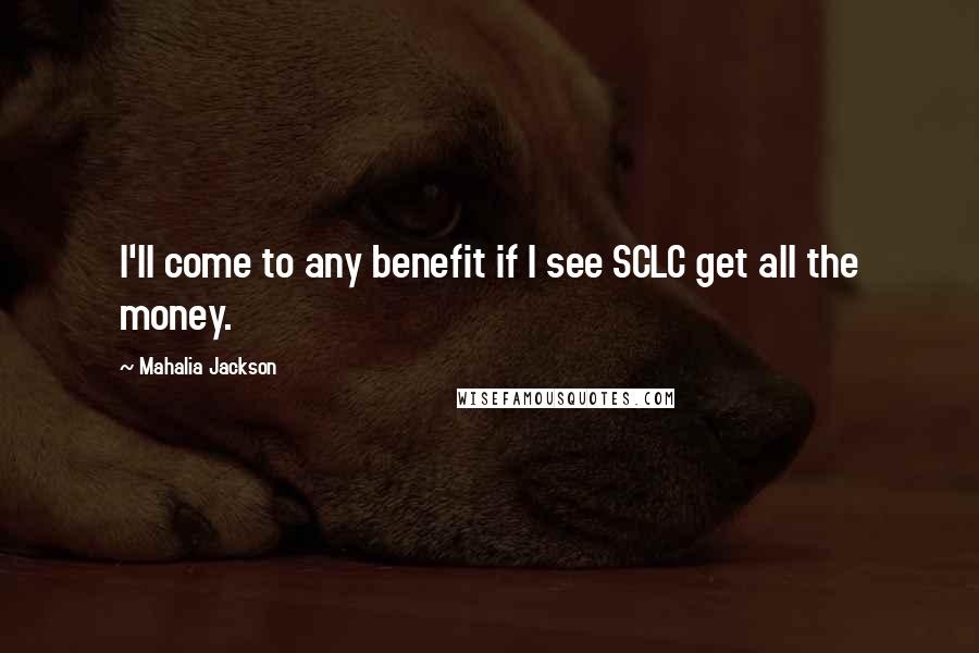 Mahalia Jackson Quotes: I'll come to any benefit if I see SCLC get all the money.