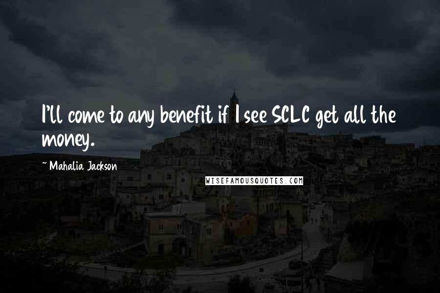 Mahalia Jackson Quotes: I'll come to any benefit if I see SCLC get all the money.