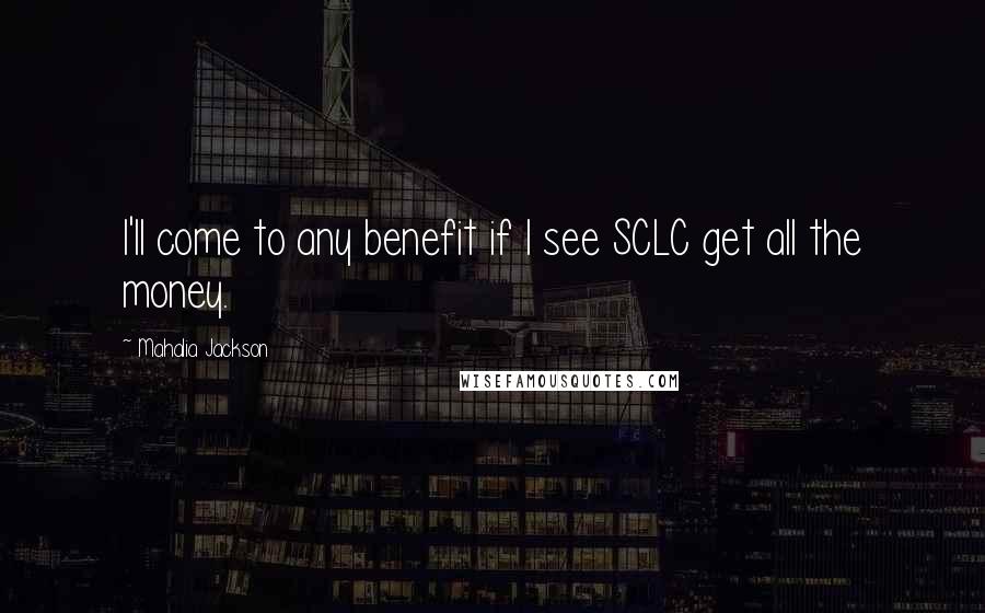 Mahalia Jackson Quotes: I'll come to any benefit if I see SCLC get all the money.
