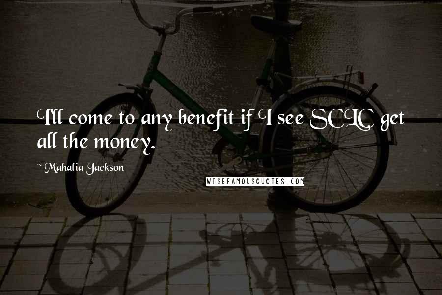 Mahalia Jackson Quotes: I'll come to any benefit if I see SCLC get all the money.