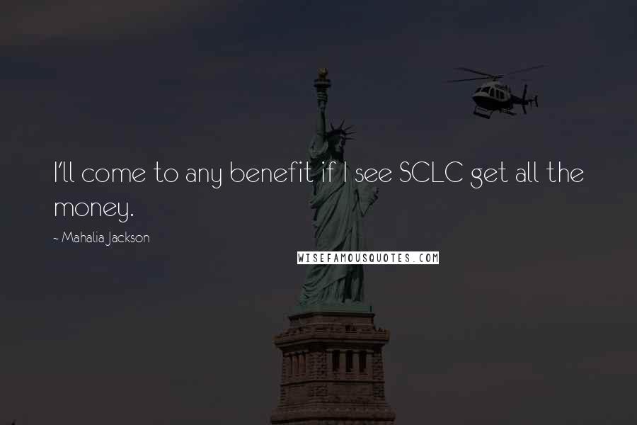 Mahalia Jackson Quotes: I'll come to any benefit if I see SCLC get all the money.