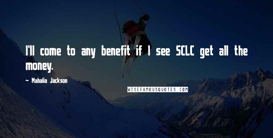 Mahalia Jackson Quotes: I'll come to any benefit if I see SCLC get all the money.