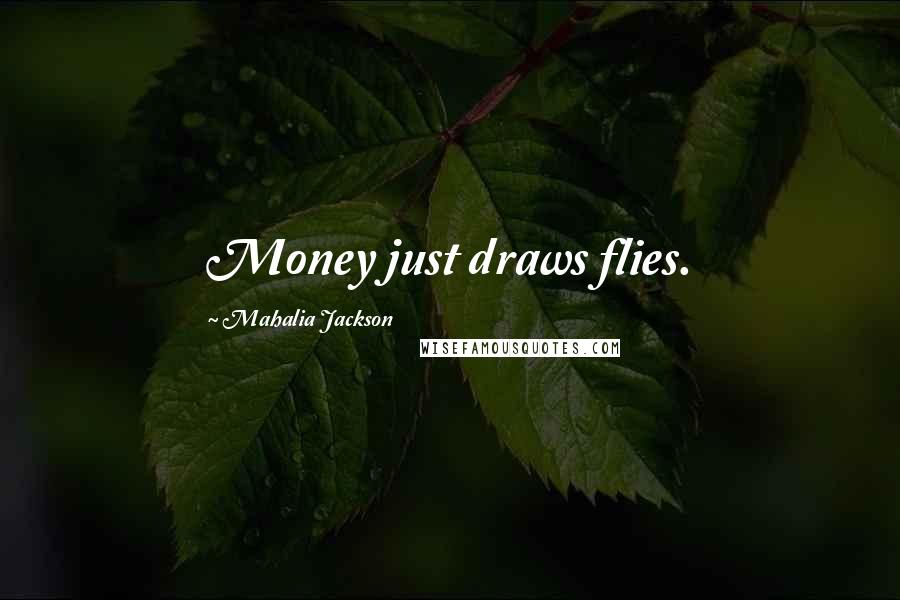 Mahalia Jackson Quotes: Money just draws flies.
