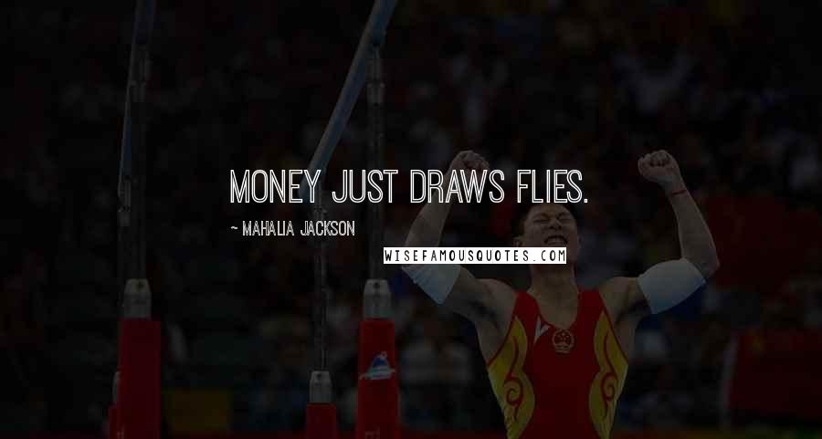 Mahalia Jackson Quotes: Money just draws flies.