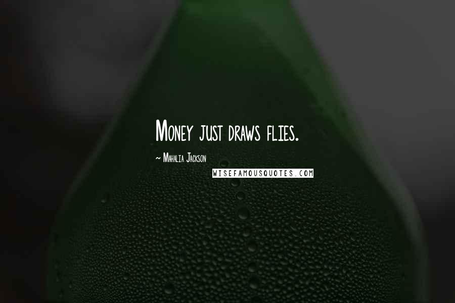 Mahalia Jackson Quotes: Money just draws flies.