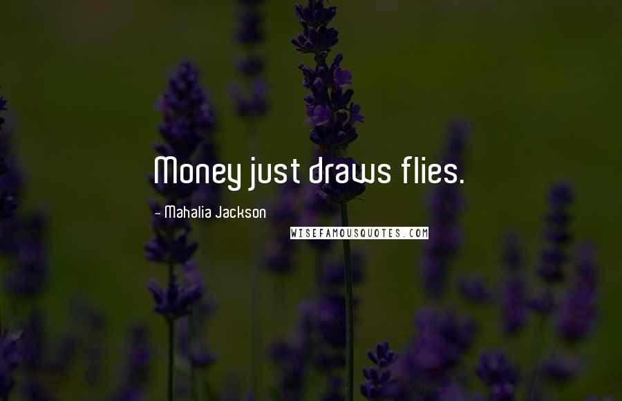 Mahalia Jackson Quotes: Money just draws flies.