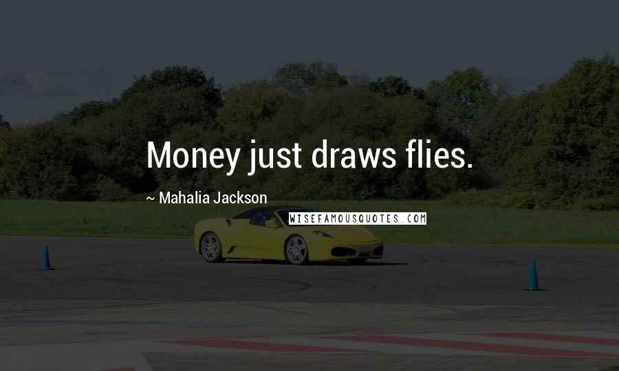 Mahalia Jackson Quotes: Money just draws flies.