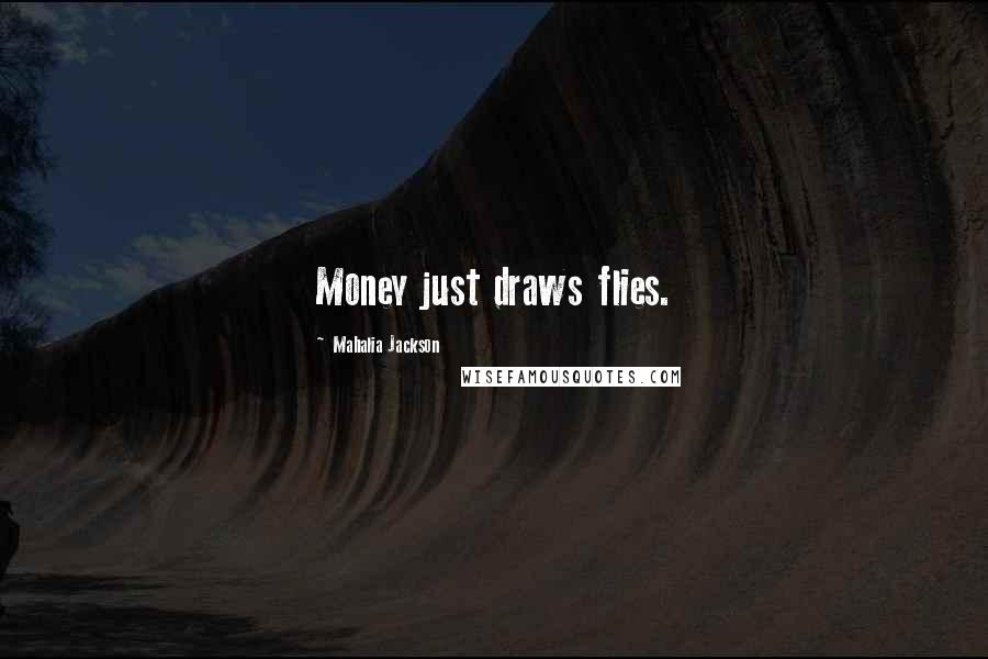 Mahalia Jackson Quotes: Money just draws flies.