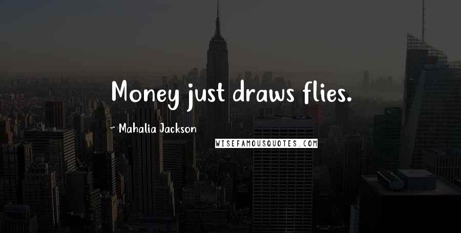 Mahalia Jackson Quotes: Money just draws flies.