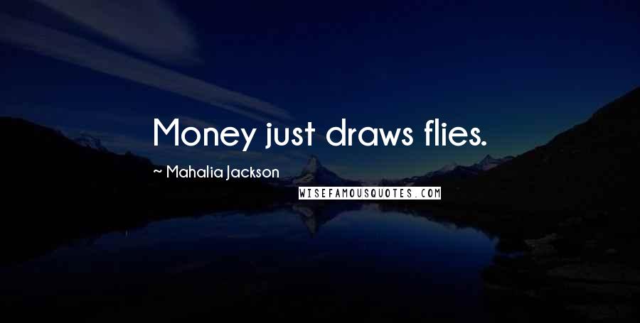 Mahalia Jackson Quotes: Money just draws flies.