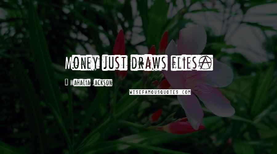 Mahalia Jackson Quotes: Money just draws flies.