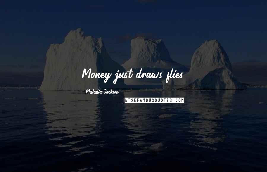 Mahalia Jackson Quotes: Money just draws flies.