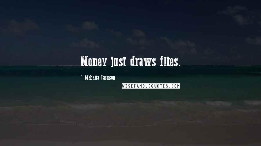 Mahalia Jackson Quotes: Money just draws flies.