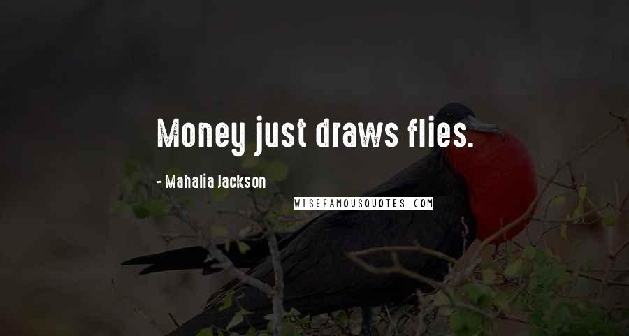 Mahalia Jackson Quotes: Money just draws flies.