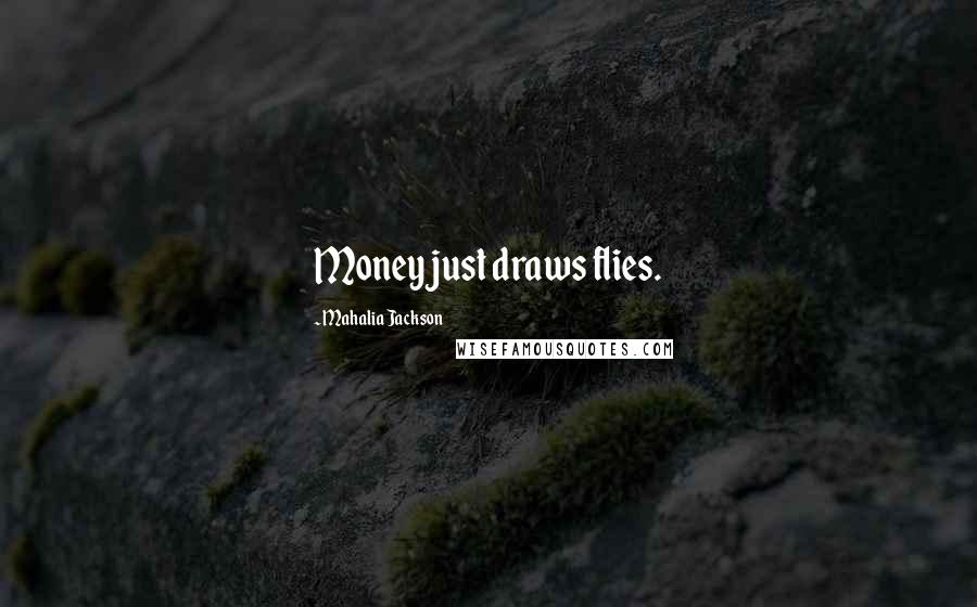 Mahalia Jackson Quotes: Money just draws flies.