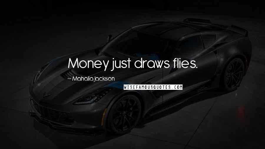 Mahalia Jackson Quotes: Money just draws flies.