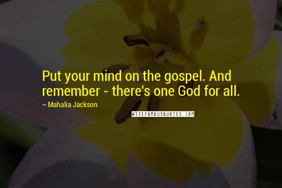 Mahalia Jackson Quotes: Put your mind on the gospel. And remember - there's one God for all.