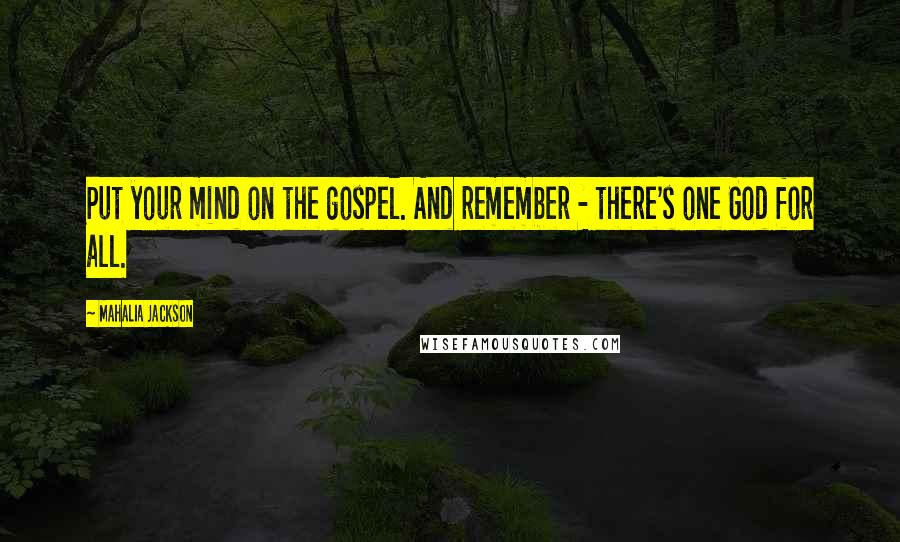 Mahalia Jackson Quotes: Put your mind on the gospel. And remember - there's one God for all.