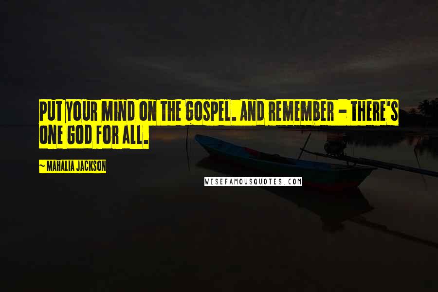 Mahalia Jackson Quotes: Put your mind on the gospel. And remember - there's one God for all.