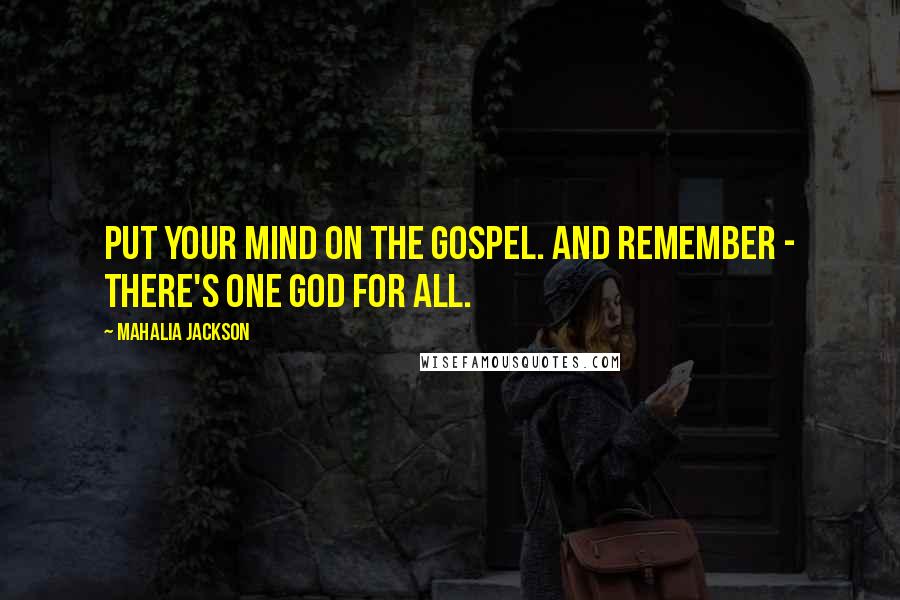 Mahalia Jackson Quotes: Put your mind on the gospel. And remember - there's one God for all.