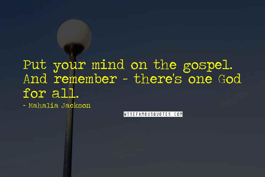 Mahalia Jackson Quotes: Put your mind on the gospel. And remember - there's one God for all.