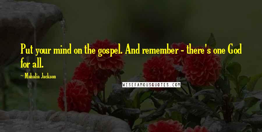 Mahalia Jackson Quotes: Put your mind on the gospel. And remember - there's one God for all.