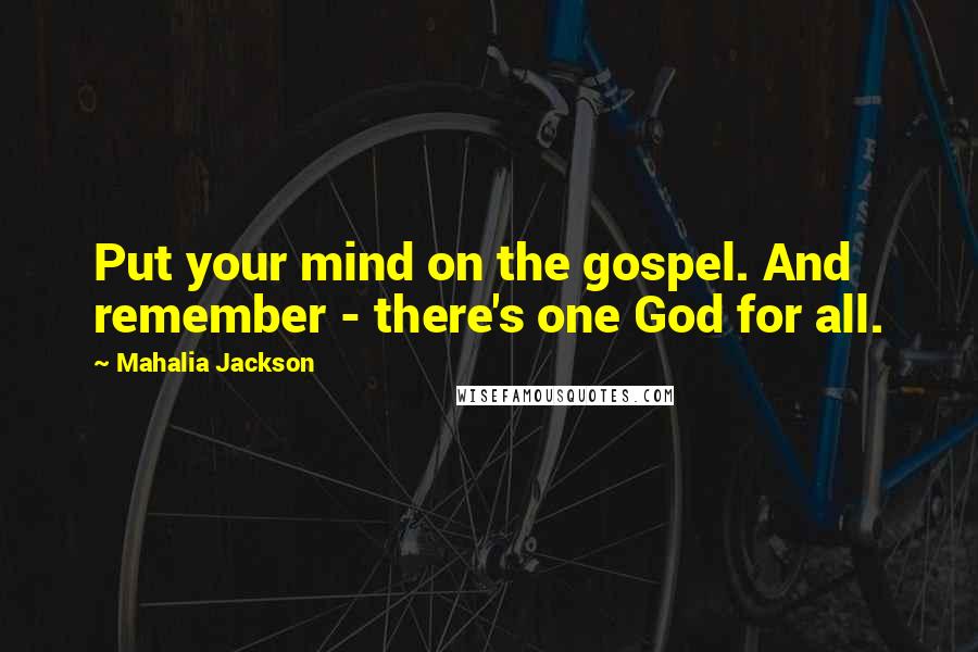Mahalia Jackson Quotes: Put your mind on the gospel. And remember - there's one God for all.