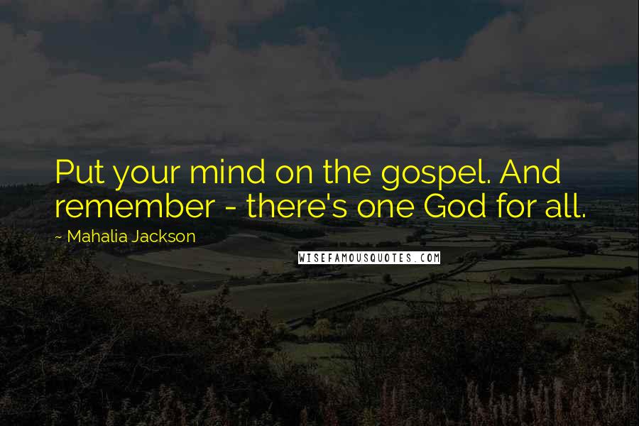 Mahalia Jackson Quotes: Put your mind on the gospel. And remember - there's one God for all.