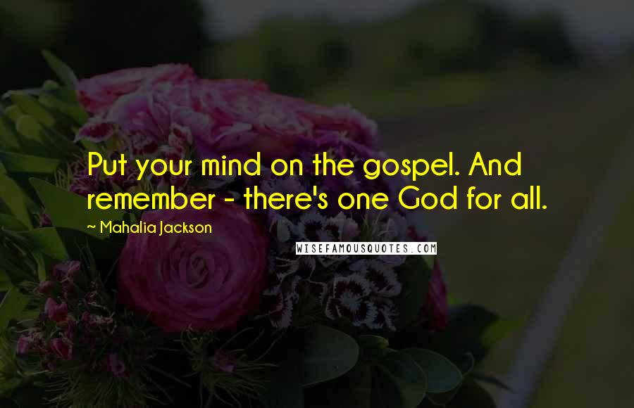 Mahalia Jackson Quotes: Put your mind on the gospel. And remember - there's one God for all.