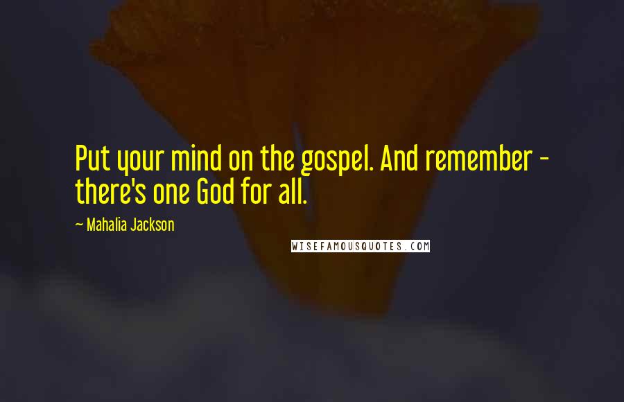 Mahalia Jackson Quotes: Put your mind on the gospel. And remember - there's one God for all.