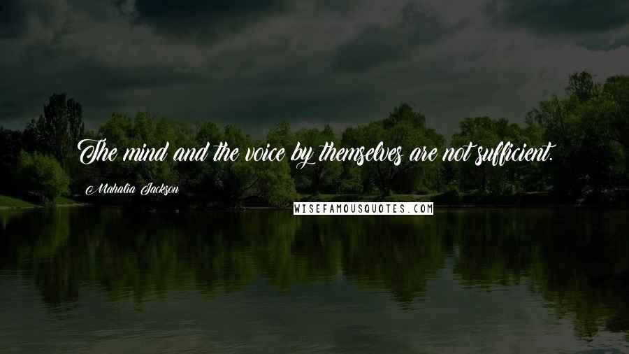 Mahalia Jackson Quotes: The mind and the voice by themselves are not sufficient.