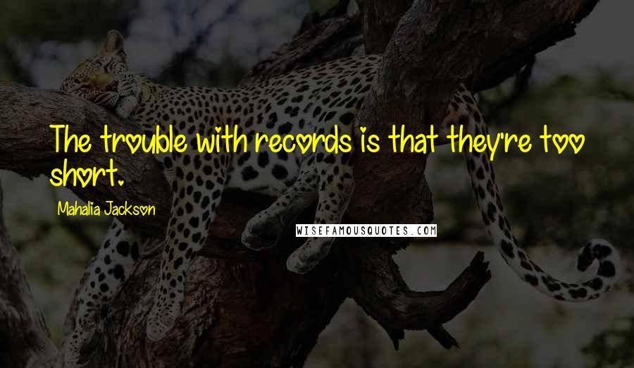 Mahalia Jackson Quotes: The trouble with records is that they're too short.