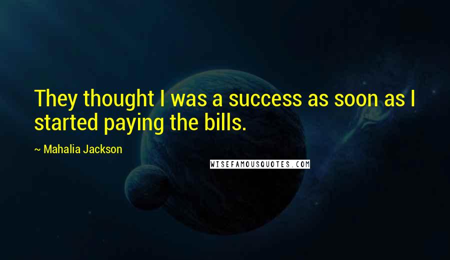 Mahalia Jackson Quotes: They thought I was a success as soon as I started paying the bills.