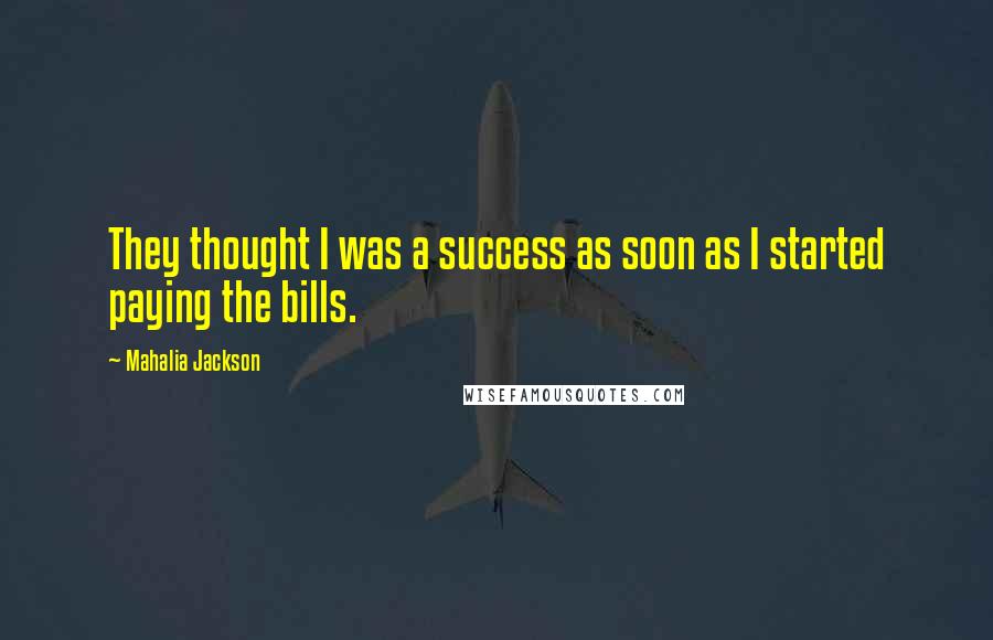 Mahalia Jackson Quotes: They thought I was a success as soon as I started paying the bills.