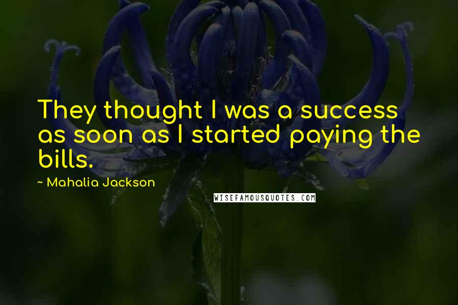 Mahalia Jackson Quotes: They thought I was a success as soon as I started paying the bills.