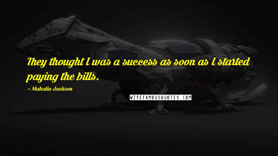 Mahalia Jackson Quotes: They thought I was a success as soon as I started paying the bills.