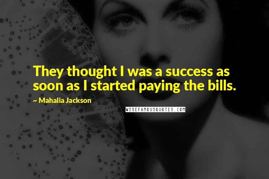 Mahalia Jackson Quotes: They thought I was a success as soon as I started paying the bills.