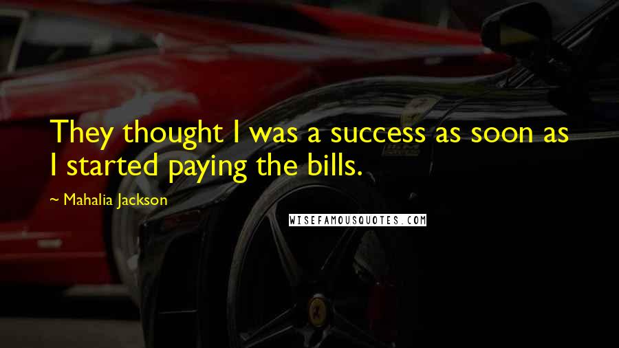 Mahalia Jackson Quotes: They thought I was a success as soon as I started paying the bills.