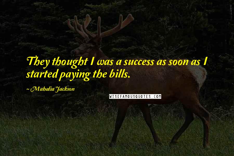 Mahalia Jackson Quotes: They thought I was a success as soon as I started paying the bills.