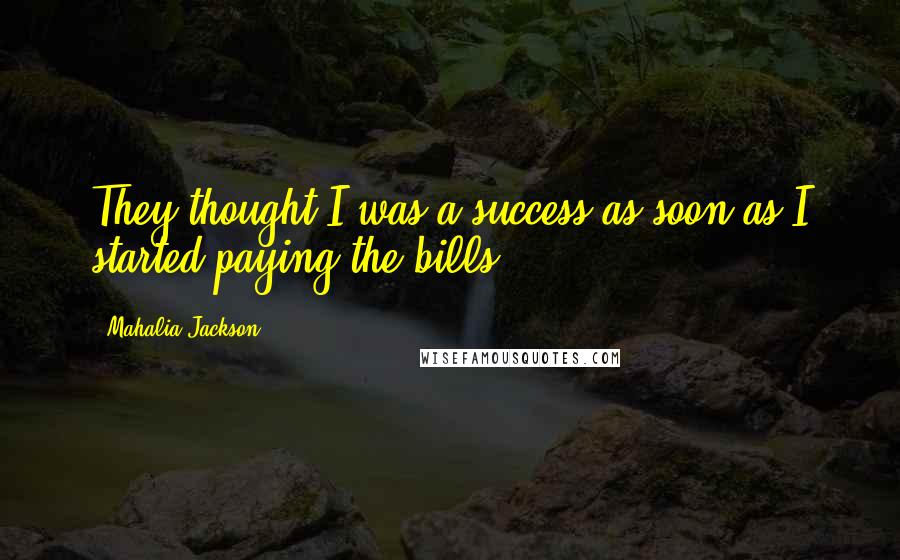 Mahalia Jackson Quotes: They thought I was a success as soon as I started paying the bills.