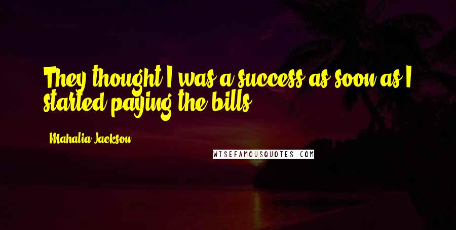 Mahalia Jackson Quotes: They thought I was a success as soon as I started paying the bills.