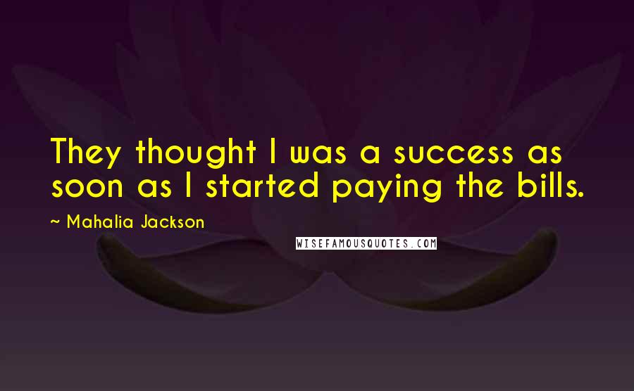 Mahalia Jackson Quotes: They thought I was a success as soon as I started paying the bills.