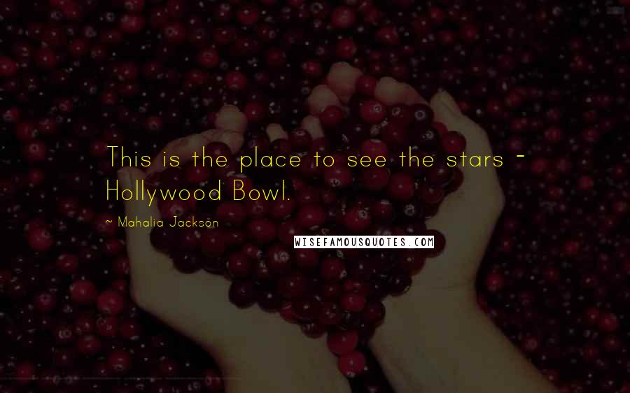 Mahalia Jackson Quotes: This is the place to see the stars - Hollywood Bowl.