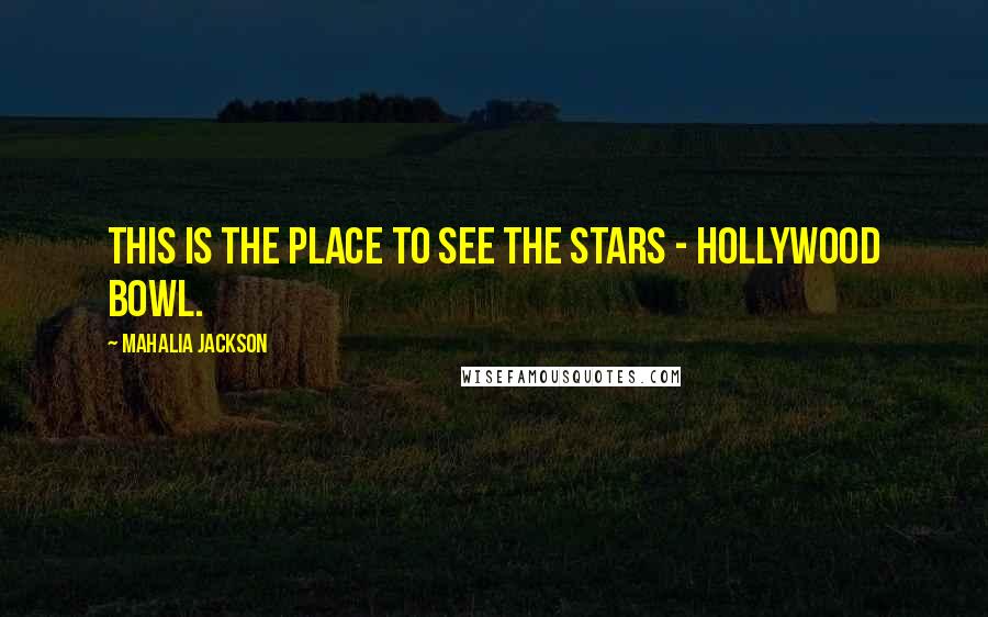 Mahalia Jackson Quotes: This is the place to see the stars - Hollywood Bowl.